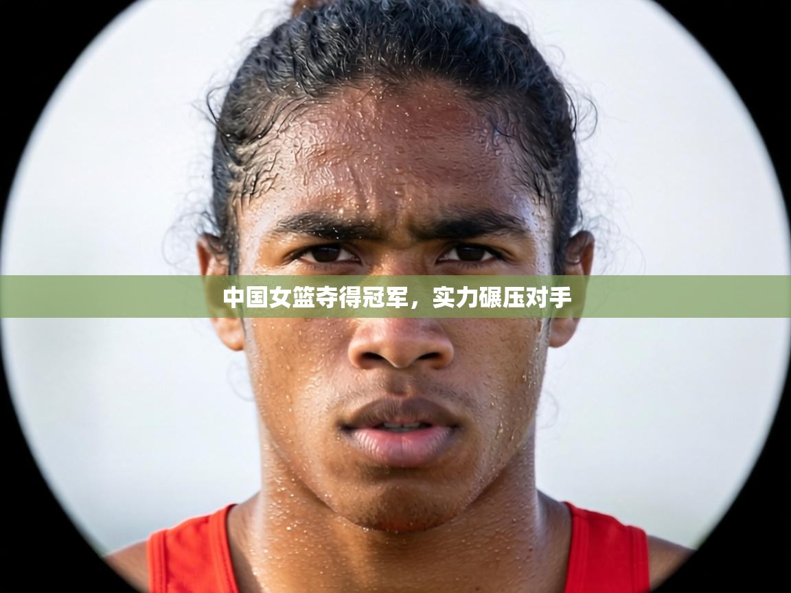 中国女篮夺得冠军，实力碾压对手  第1张